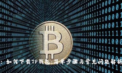 : 如何下载TP钱包：简单步骤与常见问题解析